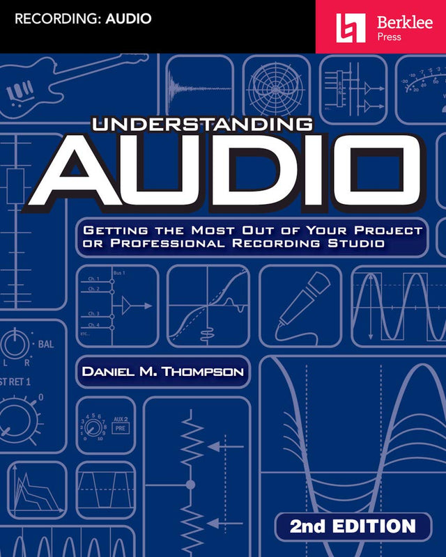 Understanding Audio - Getting the Most Out of Your Project or Professional Recording Studio | Daniel M. Thompson | Berklee Guide to Audio Theory, Acoustics, Signal Flow, Digital and Analog Audio