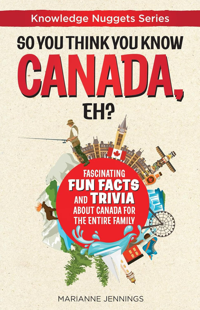 So You Think You Know CANADA, Eh?: Fascinating Fun Facts and Trivia about Canada for the Entire Family (Knowledge Nuggets Series)