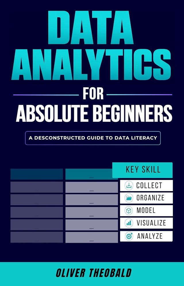 Data Analytics for Absolute Beginners: Make Decisions Using Every Variable: (Introduction to Data, Data Visualization, Business Intelligence & Machine ... & Data Storytelling for Beginners Book 1)