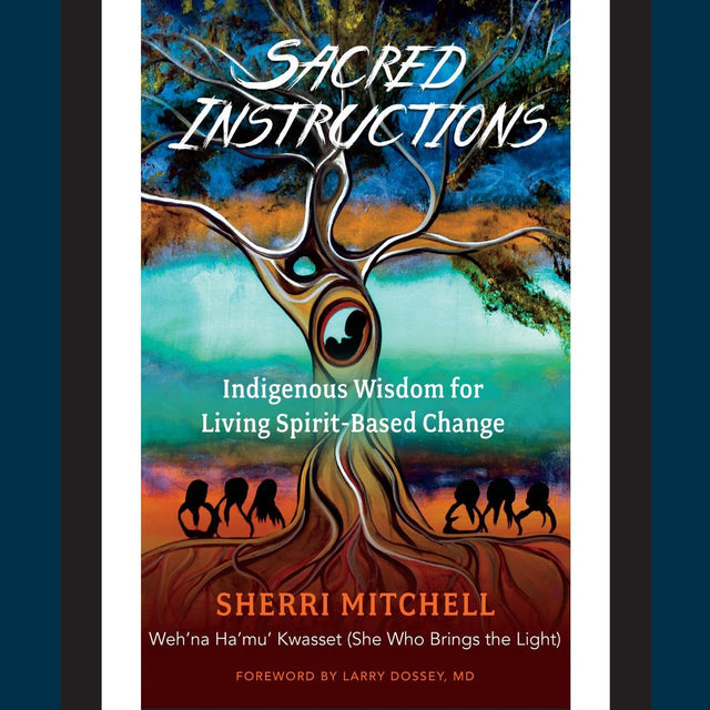 Sacred Instructions: Indigenous Wisdom for Living Spirit-Based Change
