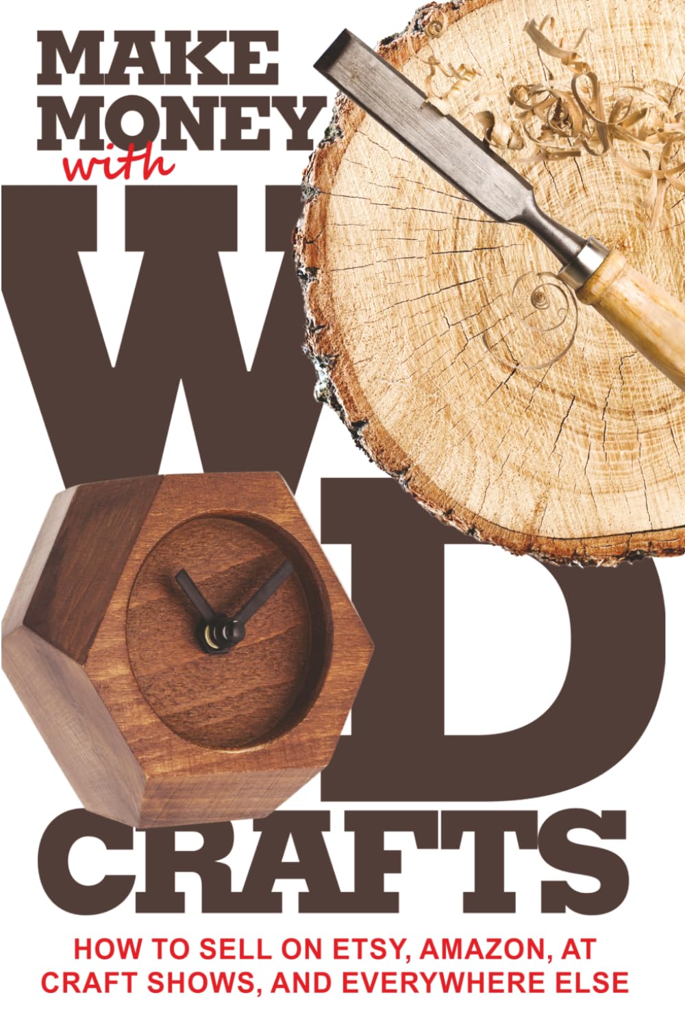 Make Money with Wood Crafts: How to Sell on Etsy, Amazon, at Craft Shows, to Interior Designers and Everywhere Else, and How to Get Top Dollars for Your Wood Projects