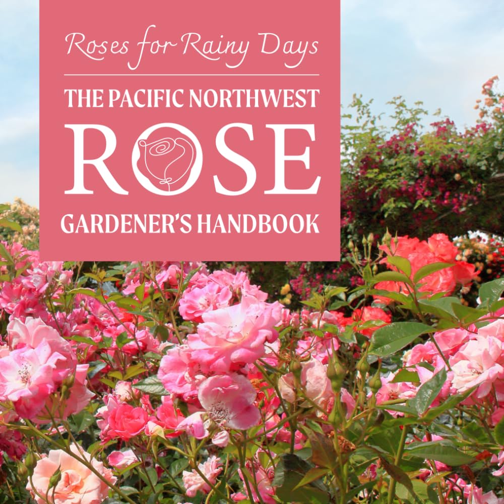 Roses for Rainy Days: The Pacific Northwest Rose Gardener’s Handbook