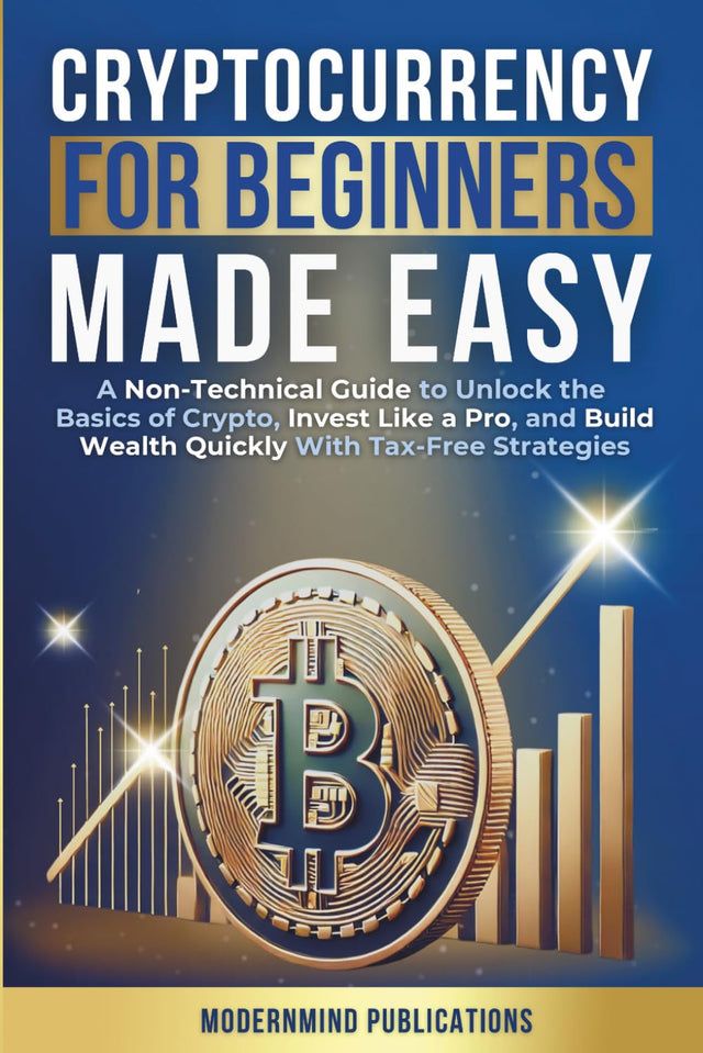 Cryptocurrency for Beginners Made Easy: A Non-Technical Guide to Unlock the Basics of Crypto, Invest Like a Pro, and Build Wealth Quickly With Tax-Free Strategies