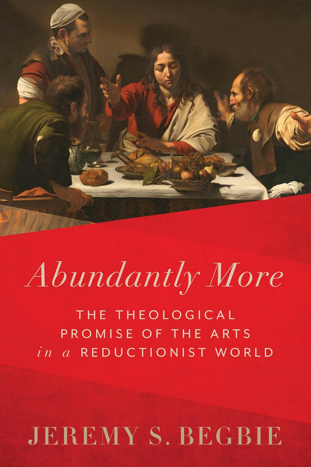 Abundantly More: The Theological Promise of the Arts in a Reductionist World