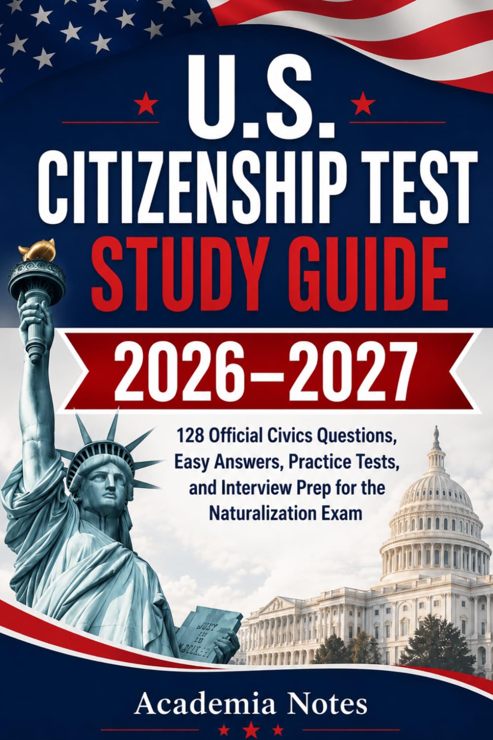 U.S. Citizenship Test Study Guide 2026–2027: 128 Official Civics Questions, Easy Answers, Practice Tests, and Interview Prep for the Naturalization Exam