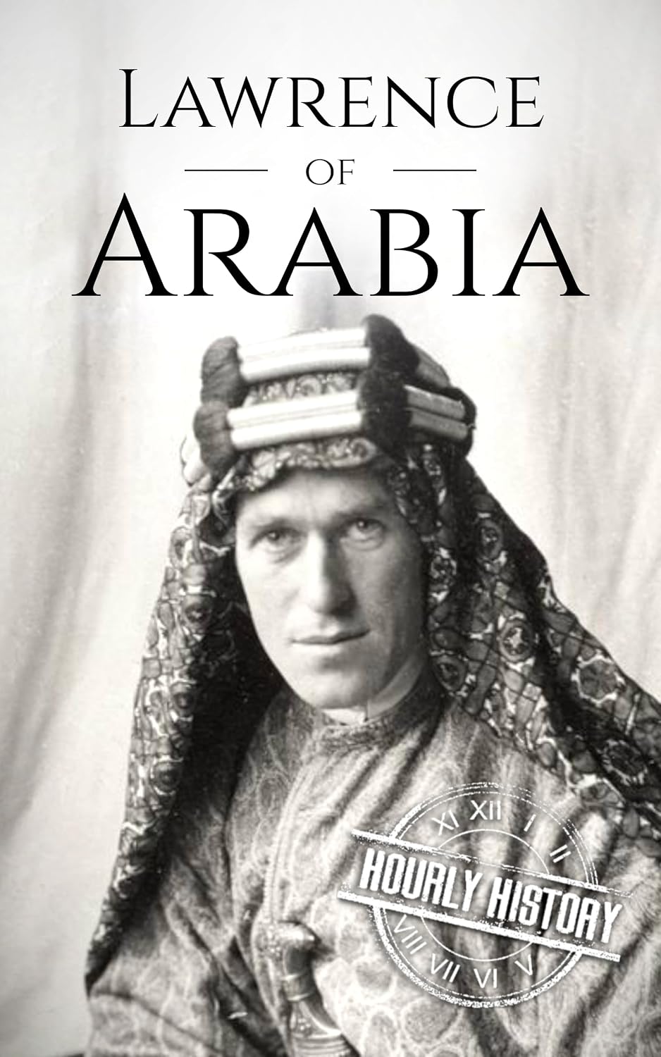 Lawrence of Arabia: A Life from Beginning to End (World War 1)