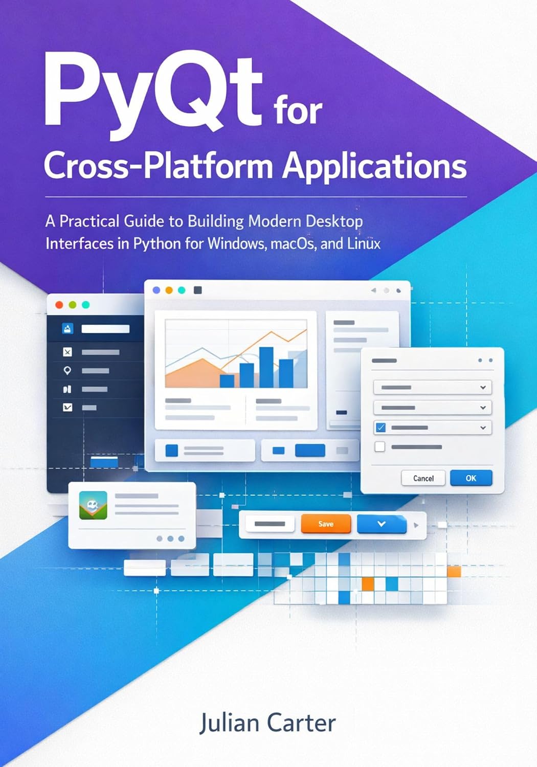 PyQt for Cross-Platform Applications: A Practical Guide to Building Modern Desktop Interfaces in Python for Windows, macOS, and Linux