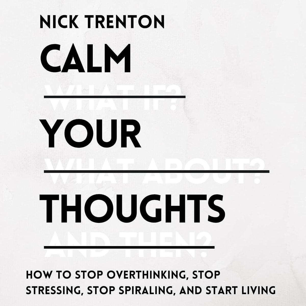 Calm Your Thoughts: Stop Overthinking, Stop Stressing, Stop Spiraling, and Start Living