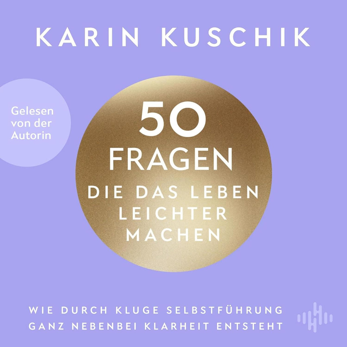 50 Fragen, die das Leben leichter machen: Wie durch kluge Selbstführung ganz nebenbei Klarheit entsteht