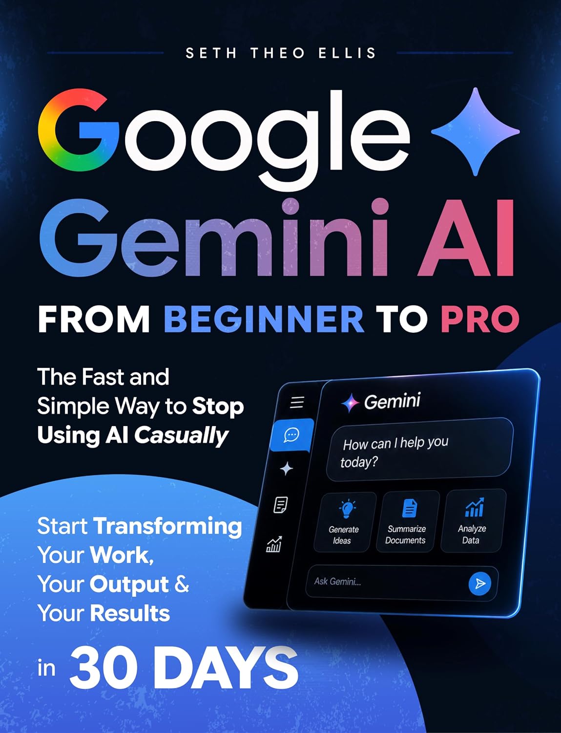 Google Gemini AI From Beginner to Pro: The Fast and Simple Way to Stop Using AI Casually and Start Transforming Your Work, Your Output and Your Results in 30 Days