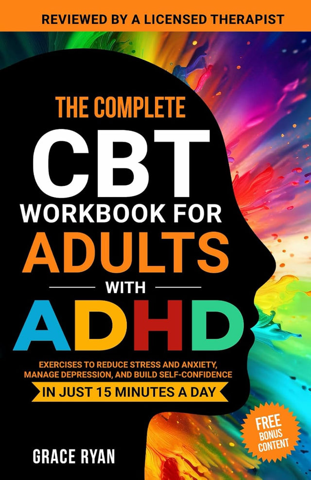 The Complete CBT Workbook for Adults with ADHD: Exercises to Reduce Stress and Anxiety, Manage Depression, and Build Self-Confidence in Just 15 Minutes a Day