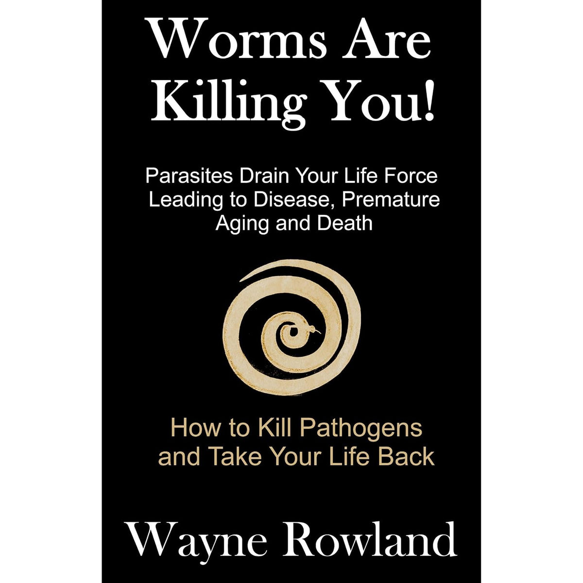 Worms Are Killing You!: Parasites Drain Your Life Force Leading to Disease and Premature Death