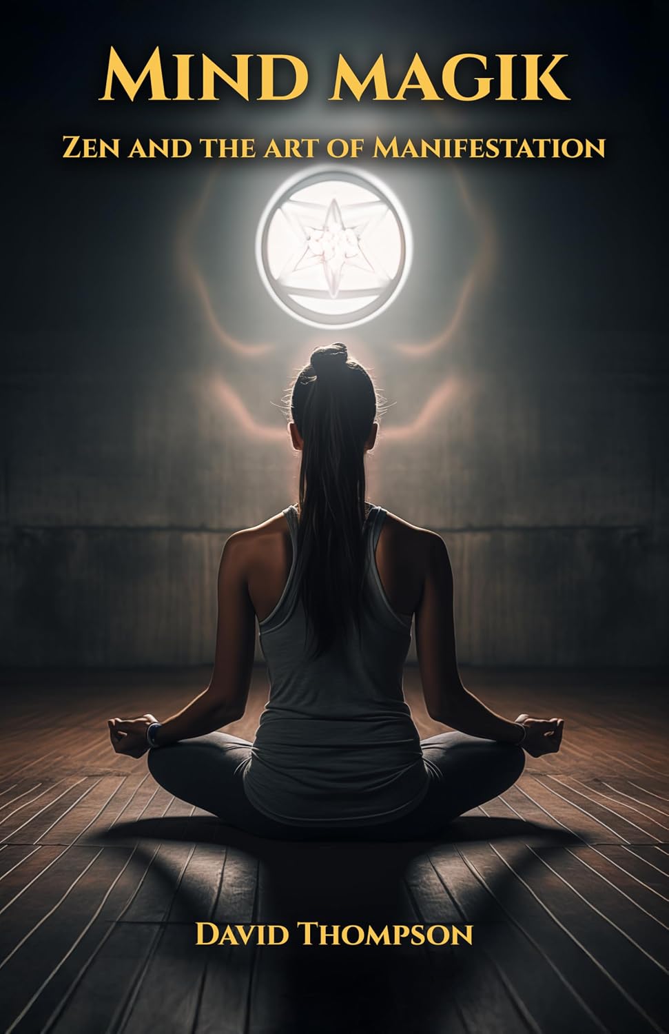 Mind Magik: The Zen of Manifestation (Manifestation Magick Book 1)
