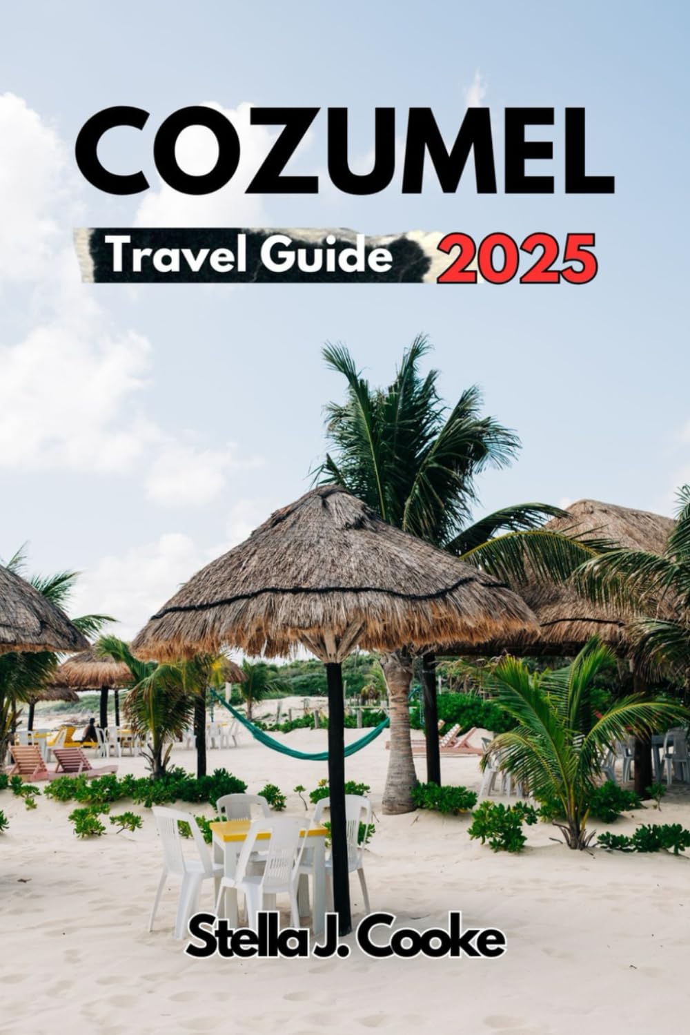 COZUMEL TRAVEL GUIDE 2025: Cozumel Secrets Uncovered: Explore, Experience, and Savor the Best Beaches, Sun, Food, and Adventures Like a Pro!