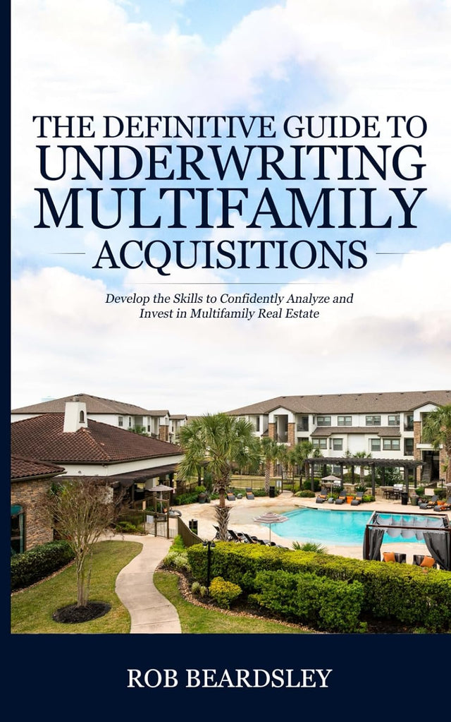 The Definitive Guide to Underwriting Multifamily Acquisitions: Develop the skills to confidently analyze and invest in multifamily real estate