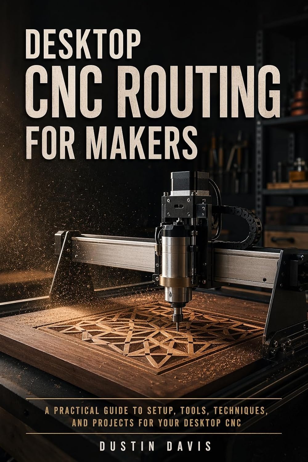 Desktop CNC Routing for Makers and Beginners: A Beginner's Guide to Shapeoko, X-Carve & Home Shop Machines — Setup, Projects, Feeds & Speeds, and Building a Side Hustle
