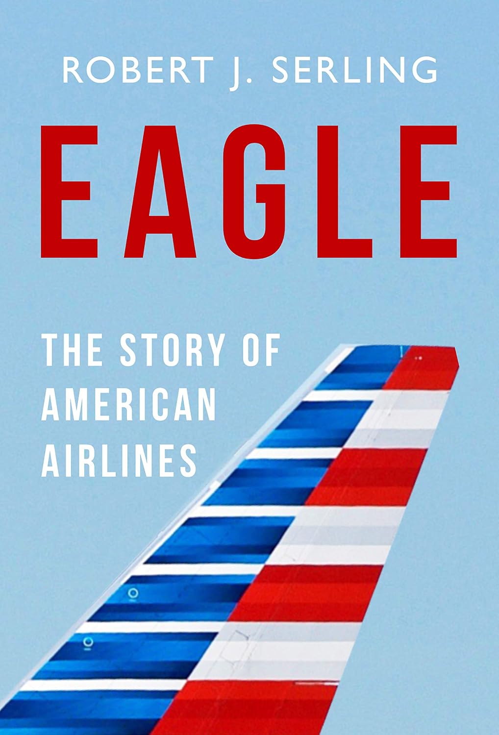 Eagle: The Story of American Airlines (Robert J. Serling's Airline Histories)