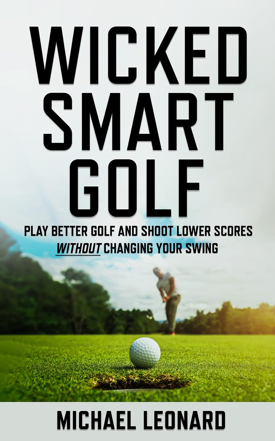 Wicked Smart Golf : Play Better Golf and Shoot Lower Scores Without Changing Your Swing