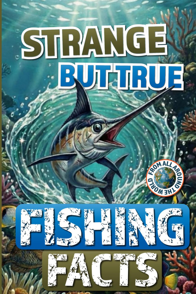 Strange but True Fishing Facts From Around the World: The Ultimate Collection of Legendary Catches, Strange Traditions, & Tales Too Wild to Be Made Up!