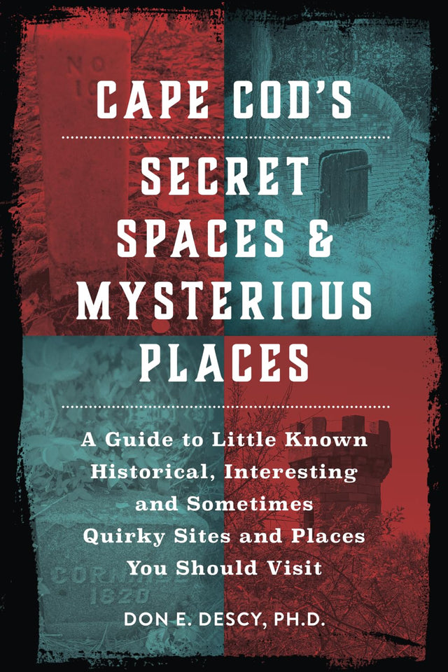 Cape Cod's Secret Spaces & Mysterious Places: A Guide to Little Known Historical, Interesting and Sometimes Quirky Sites and Places