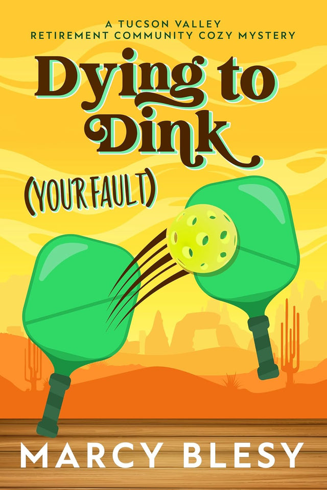 Dying to Dink (Your Fault) (Tucson Valley Retirement Community Cozy Mystery Series Book 6)