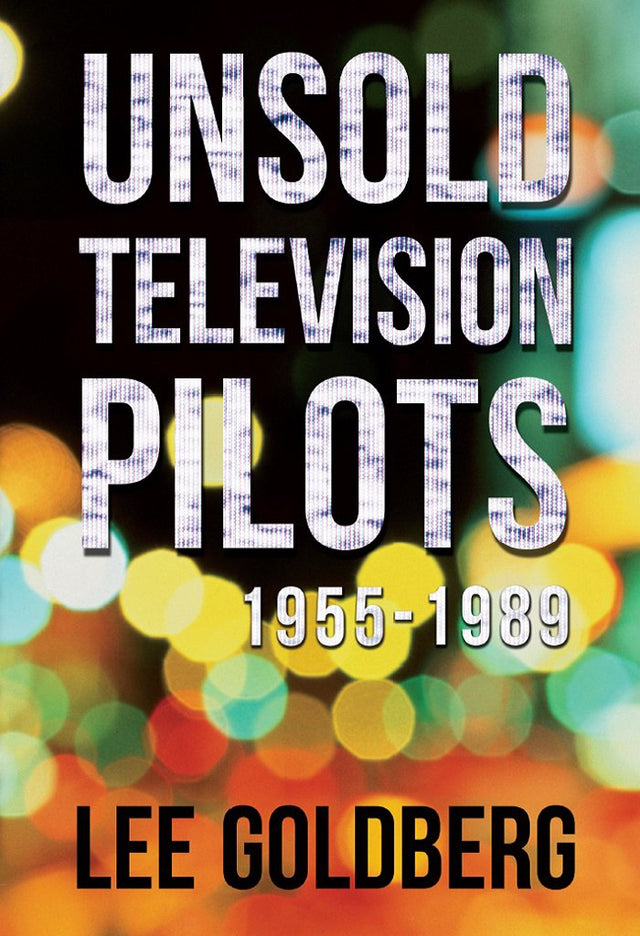 Unsold Television Pilots: 1955-1989 (Lee Goldberg's Television Books Book 1)