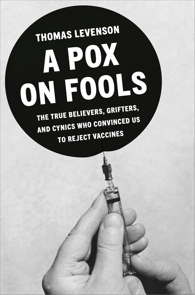 A Pox on Fools: The True Believers, Grifters, and Cynics Who Convinced Us to Reject Vaccines
