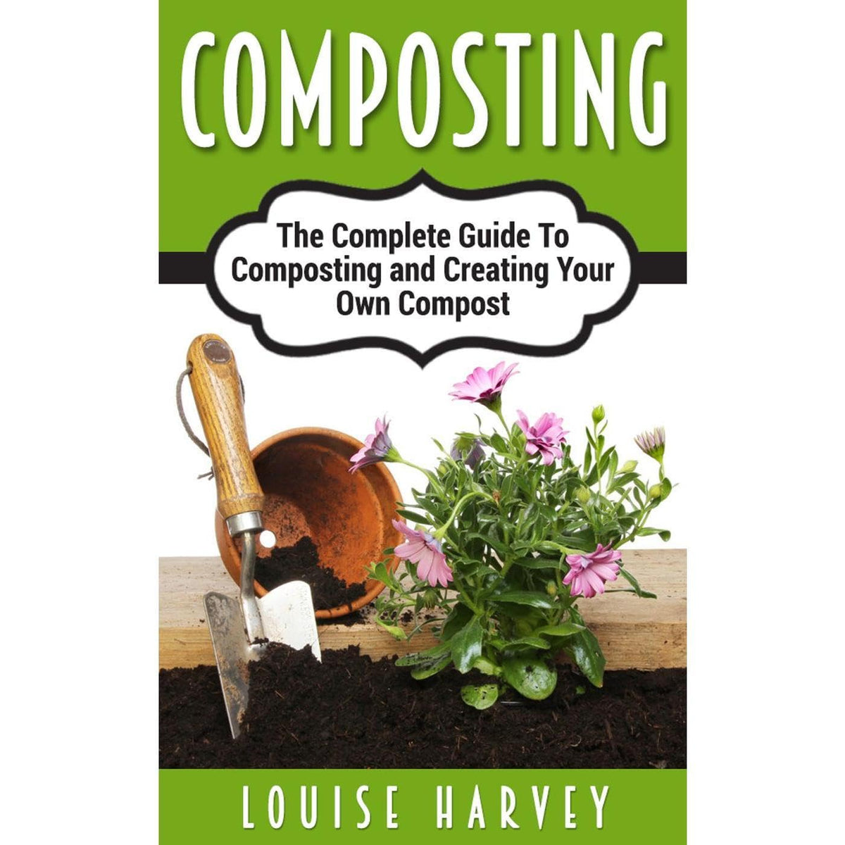Composting: The Complete Guide To Composting and Creating Your Own Compost