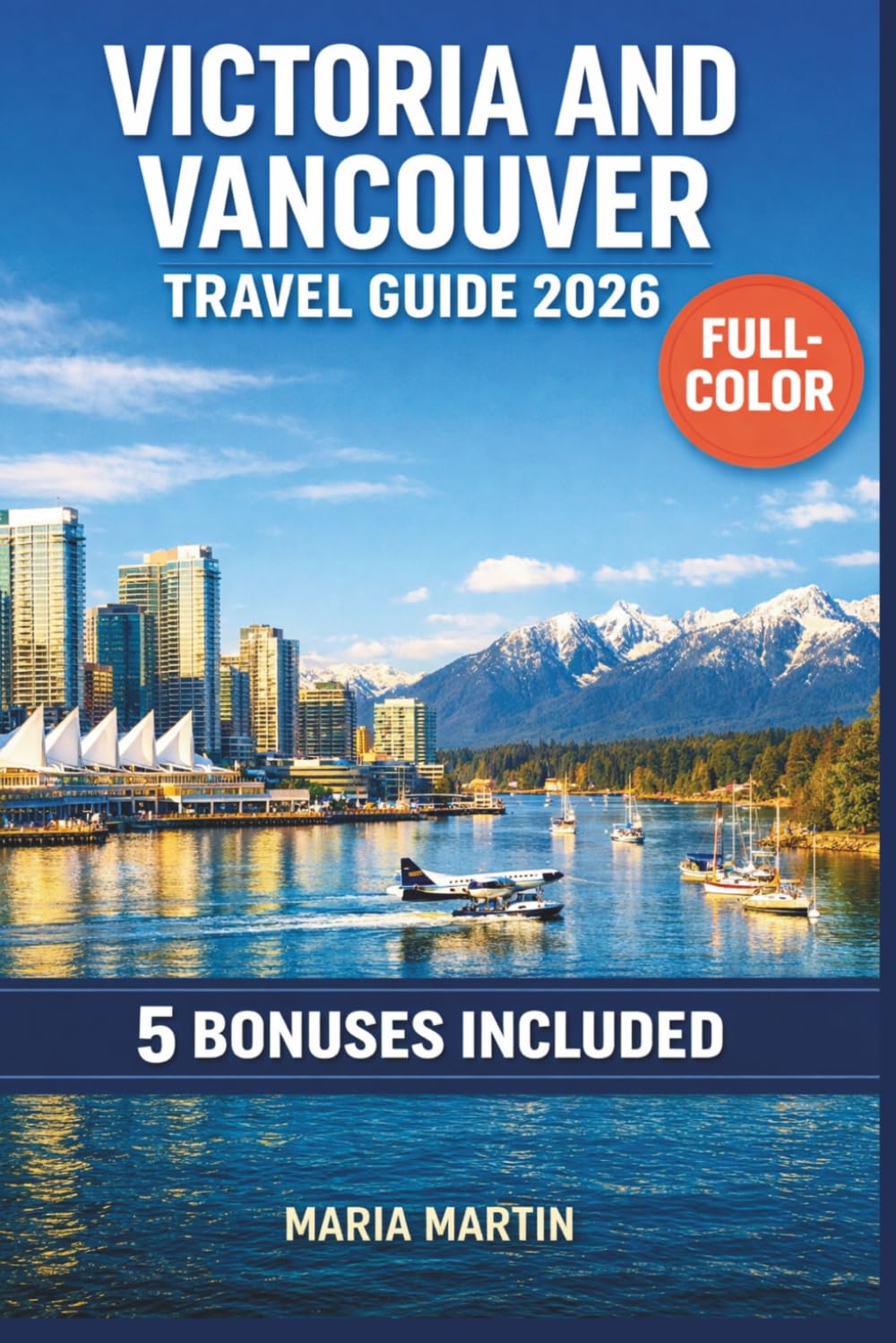 VICTORIA AND VANCOUVER TRAVEL GUIDE 2026 (FULL-COLOR): Stanley Park, Butchart Gardens & the Ferry Crossing | World Cup, Local Food, Outdoor Adventures, Day Trips & Itineraries with Maps