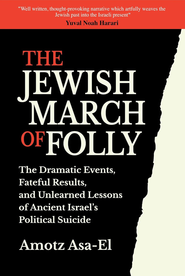 The Jewish March of Folly: The Dramatic Events, Fateful Results, and Unlearned Lessons of Ancient Israel’s Political Suicide