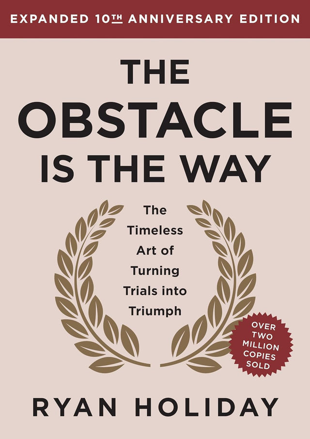 The Obstacle Is the Way Expanded 10th Anniversary Edition: The Timeless Art of Turning Trials into Triumph