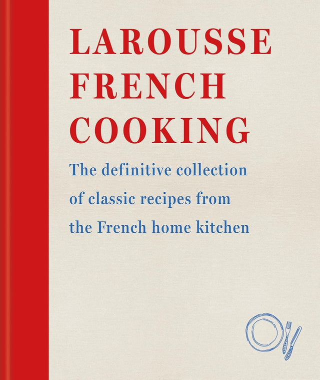 Larousse French Cooking: The definitive collection of classic recipes from the French home kitchen (Editions Larousse)
