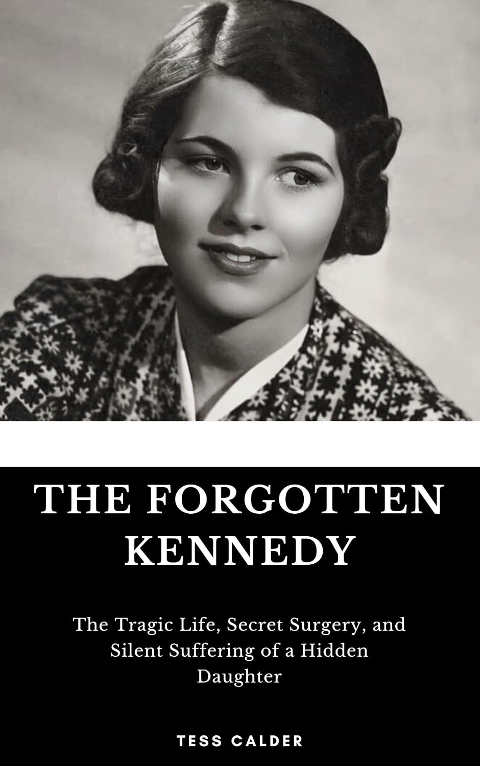 THE FORGOTTEN KENNEDY: The Tragic Life, Secret Surgery, and Silent Suffering of a Hidden Daughter