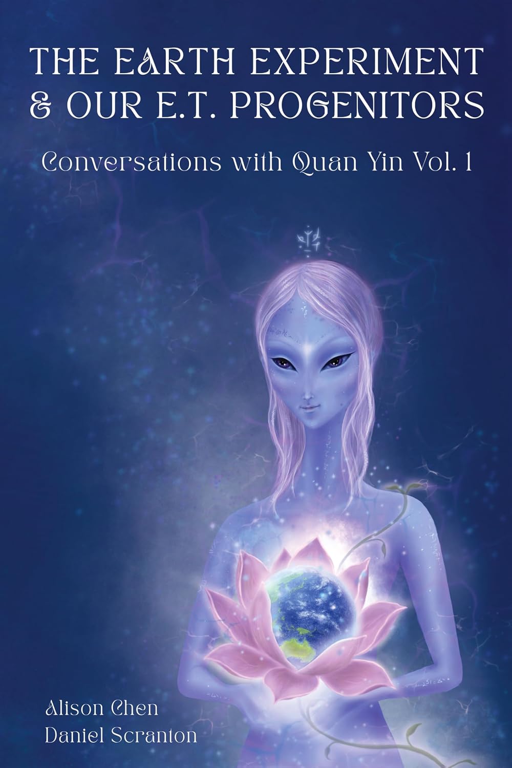 The Earth Experiment & Our E.T. Progenitors: Conversations With Quan Yin Vol. 1