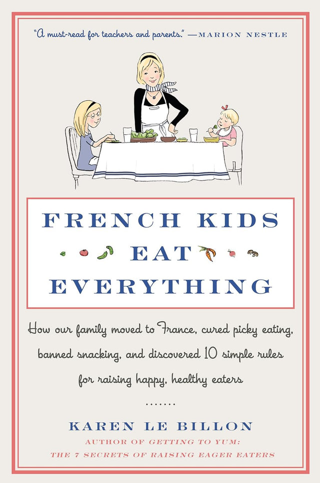 French Kids Eat Everything: How Our Family Moved to France, Cured Picky Eating, Banned Snacking, and Discovered 10 Simple Rules for Raising Happy, Healthy Eaters – A Parenting Memoir