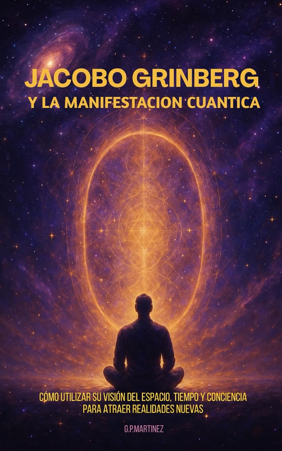 Jacobo Grinberg y la Manifestación Cuántica: Cómo utilizar su visión del espacio, tiempo y conciencia para atraer realidades nuevas (Spanish Edition)