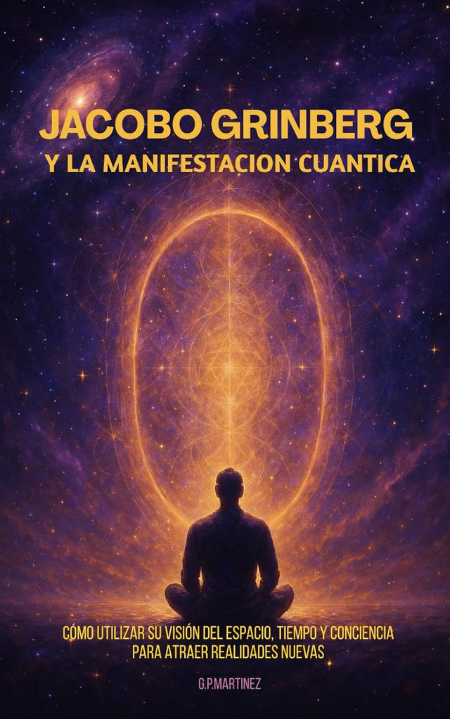 Jacobo Grinberg y la Manifestación Cuántica: Cómo utilizar su visión del espacio, tiempo y conciencia para atraer realidades nuevas (Spanish Edition)