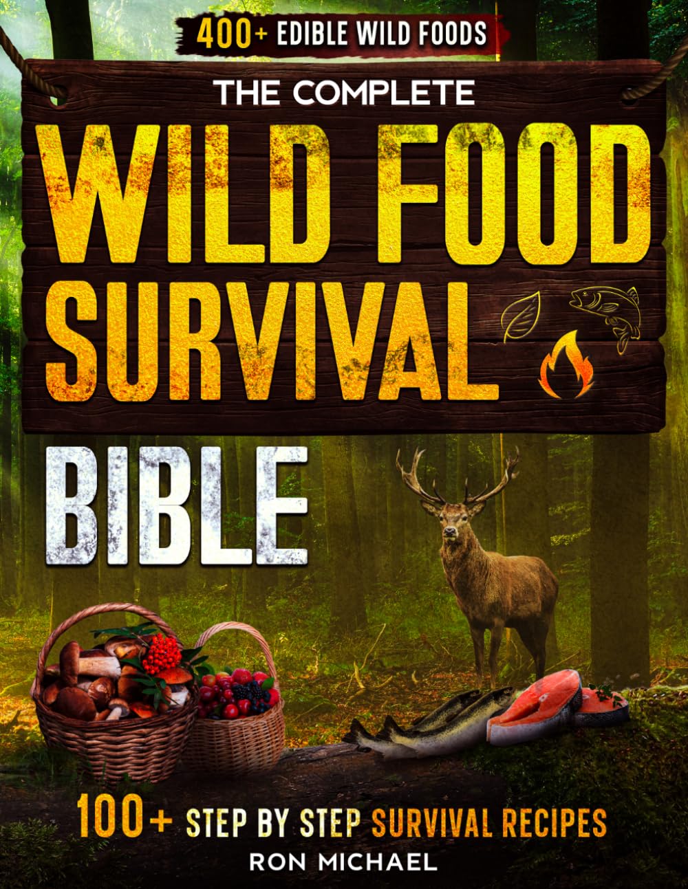 The Complete Wild Food Survival Bible: 400+ Edible Wild Foods Foraging Guide — Harvesting, Hunting, Fishing & Cooking Wild Plants, Game, Fish & Mushrooms with 100+ Step-by-Step Survival Recipes