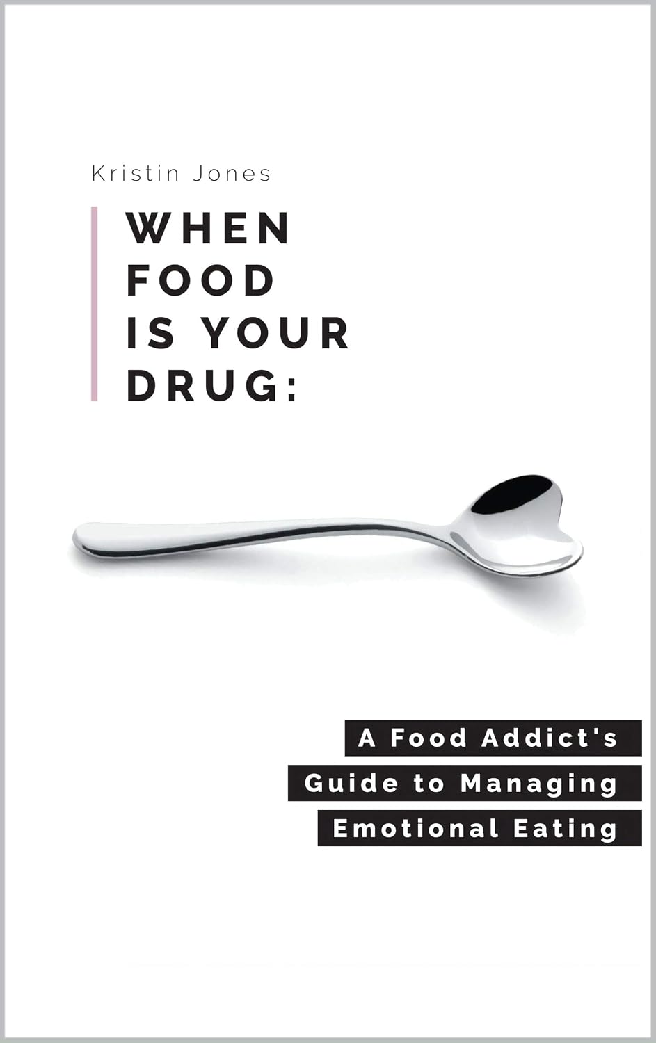 When Food Is Your Drug: A Food Addict's Guide to Managing Emotional Eating