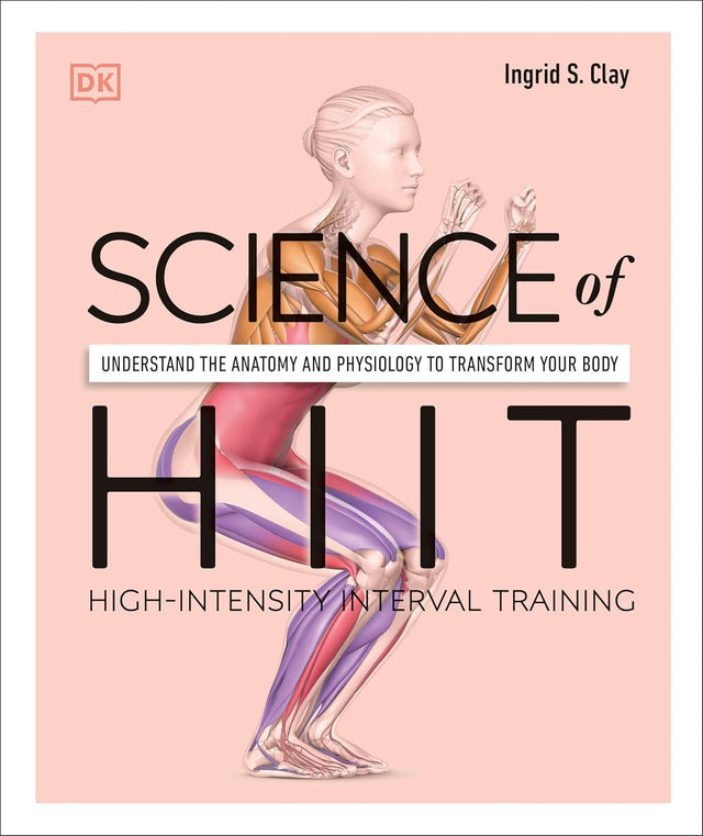 Science of HIIT: Understand the Anatomy and Physiology to Transform Your Body (The Science of Fitness)
