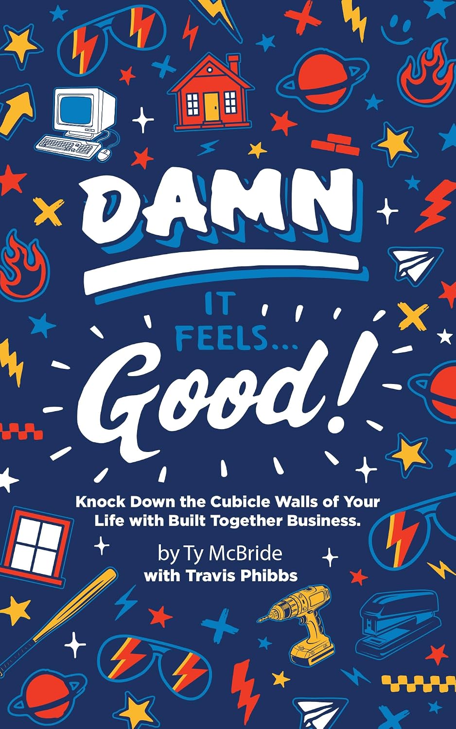 Damn It Feels Good: Knock Down the Cubicle Walls of Your Life with Built Together Business
