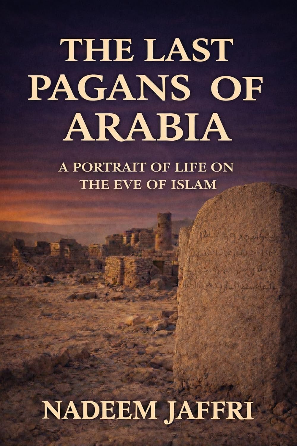 THE LAST PAGANS OF ARABIA: A PORTRAIT OF LIFE ON THE EVE OF ISLAM