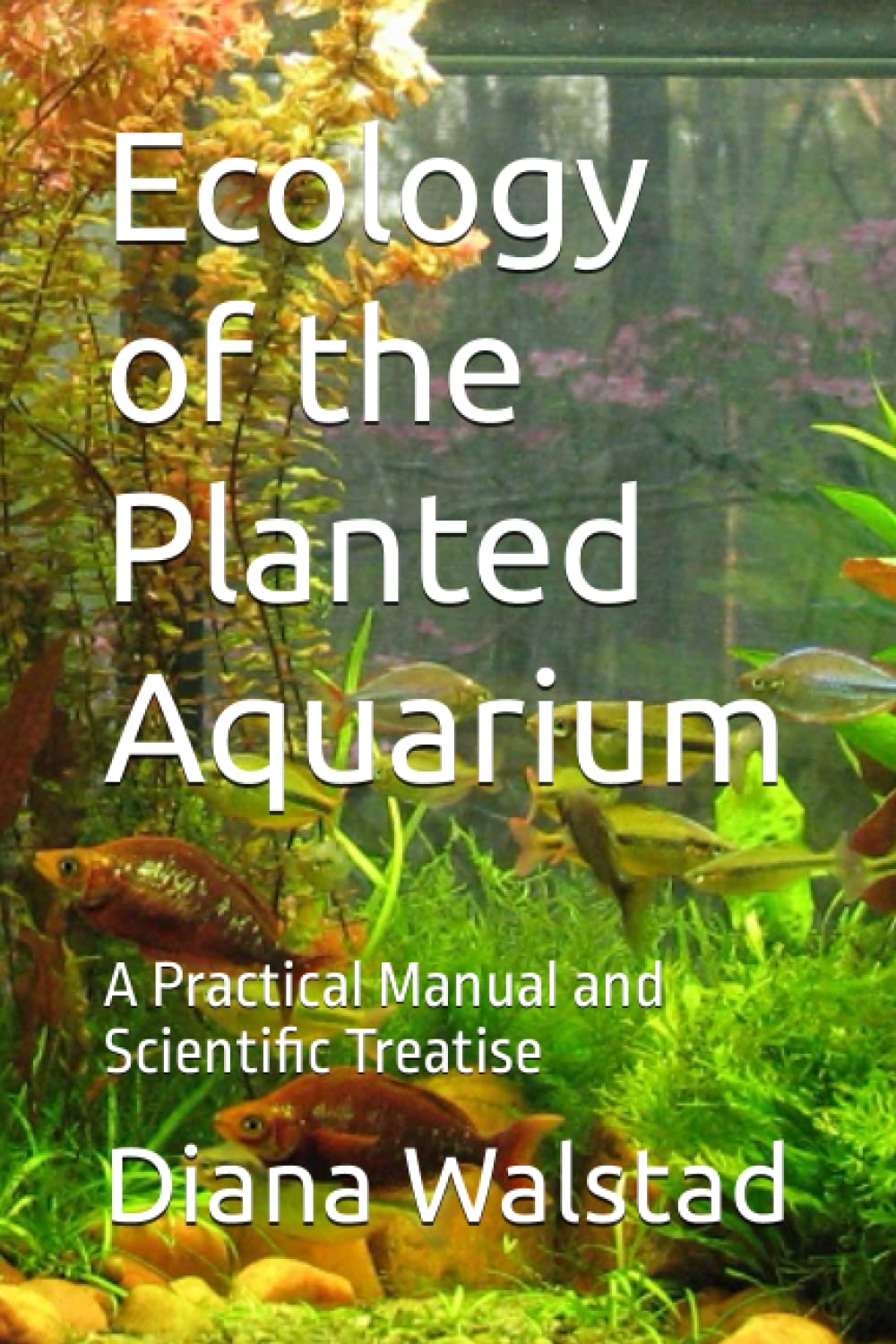 Ecology of the Planted Aquarium: A Practical Manual and Scientific Treatise