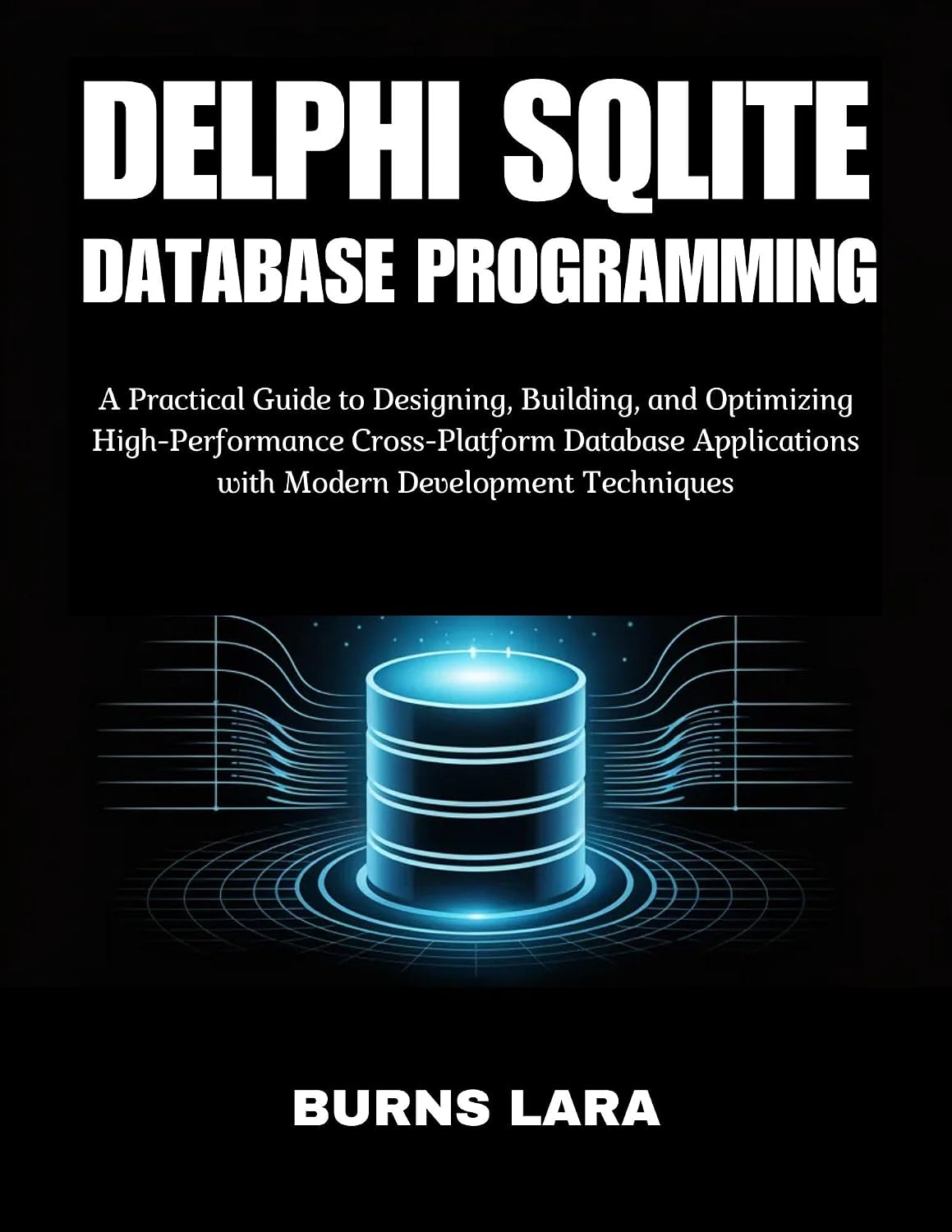 Delphi SQLite Database Programming: A Practical Guide to Designing, Building, and Optimizing High-Performance Cross-Platform Database Applications with Modern Development Techniques