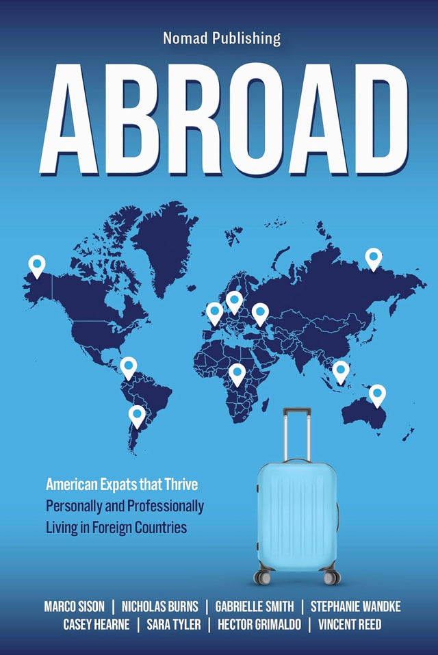Abroad : American Expats that Thrive Personally and Professionally Living in Foreign Countries