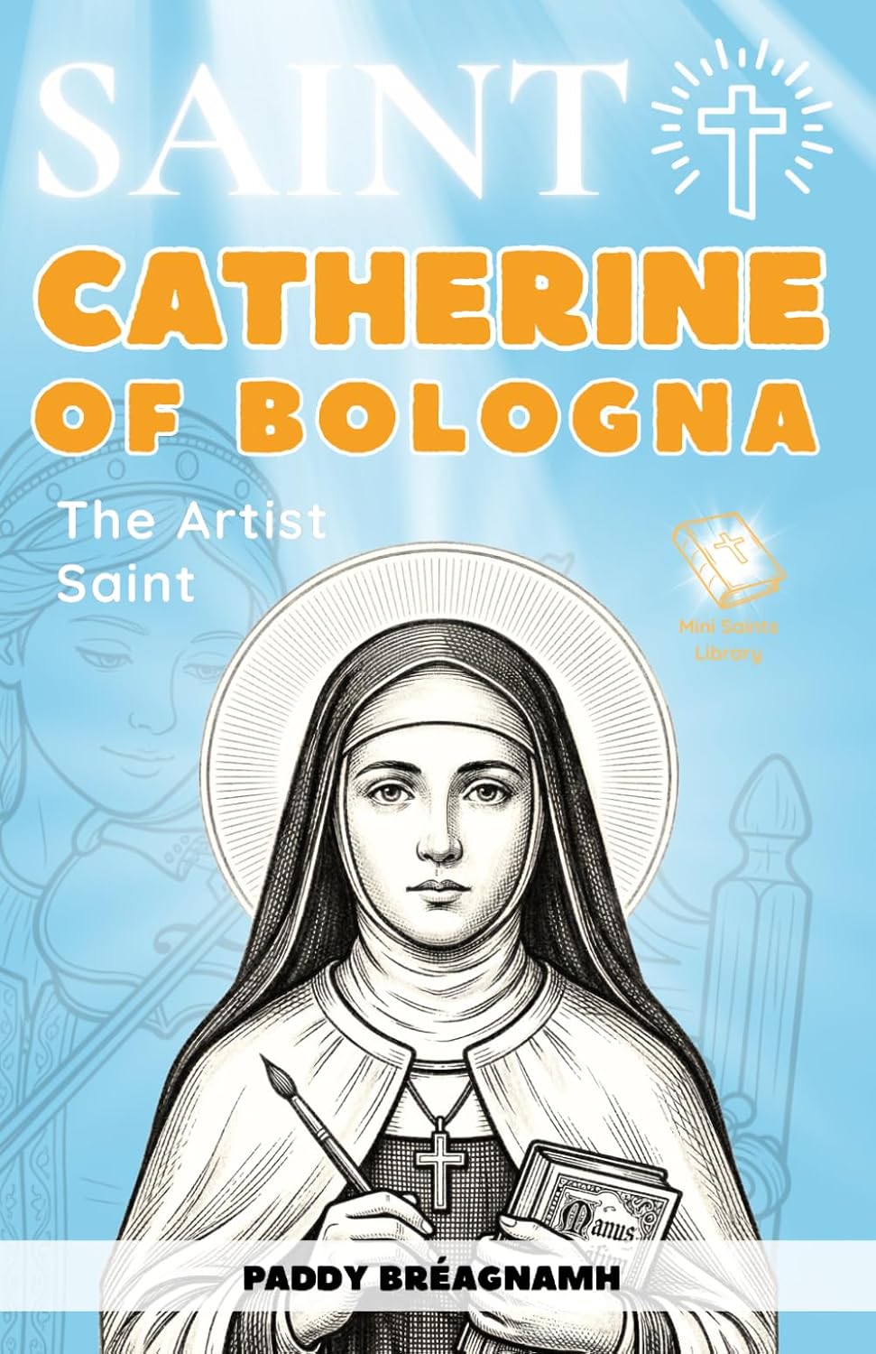 Saint Catherine of Bologna: The Artist Saint: A Catholic Story of Creativity, Practice, and Faith (Mini Saints Library)