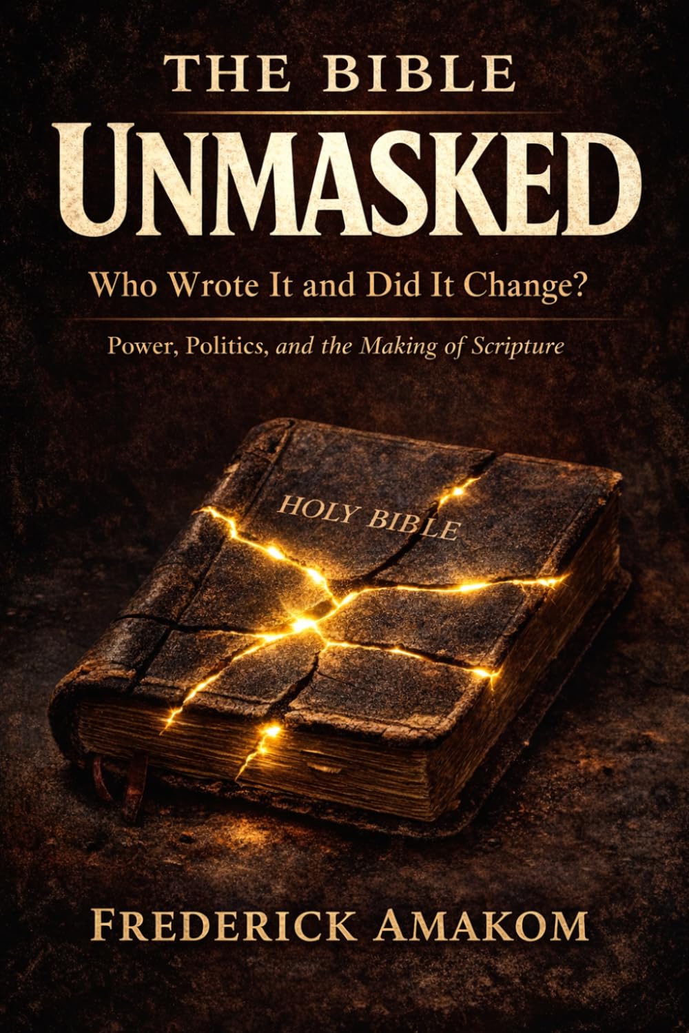 THE BIBLE UNMASKED: Who Wrote It and Did It Change? Power, Politics, and the Making of Scripture (The Bible Truth Series)
