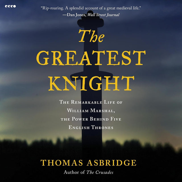 The Greatest Knight: The Remarkable Life of William Marshal, the Power Behind Five English Thrones