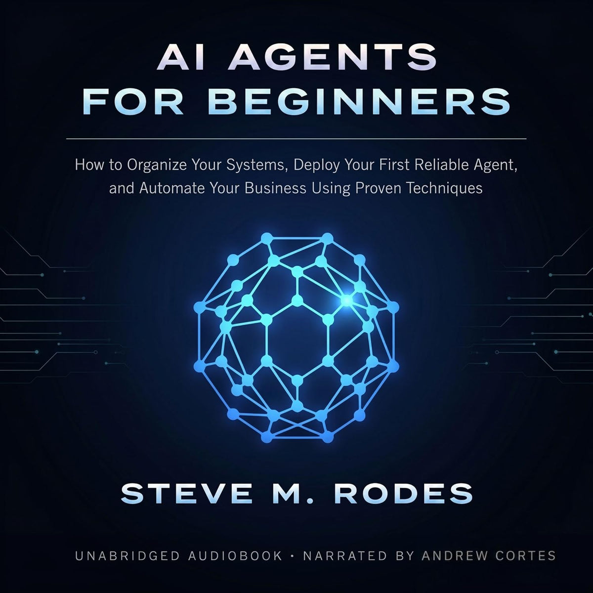 AI Agents for Beginners: How to Organize Your Systems, Deploy Your First Reliable Agent, and Automate Your Business Using Proven Techniques