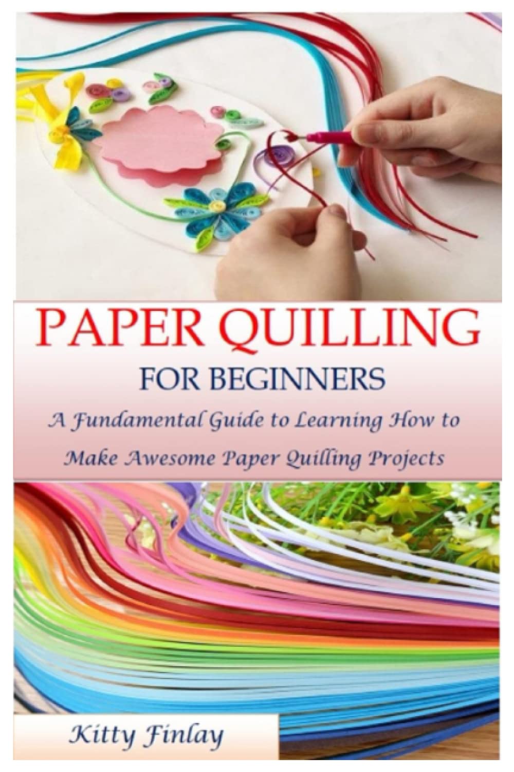 PAPER QUILLING FOR BEGINNERS: A Fundamental Guide to Learning How to Make Awesome Paper Quilling Projects